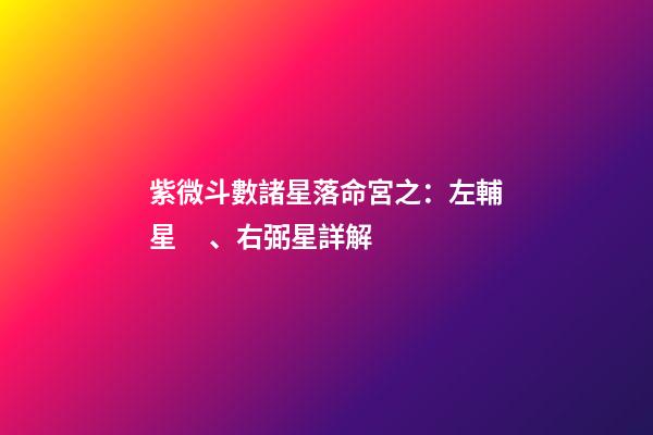 紫微斗數諸星落命宮之：左輔星、右弼星詳解